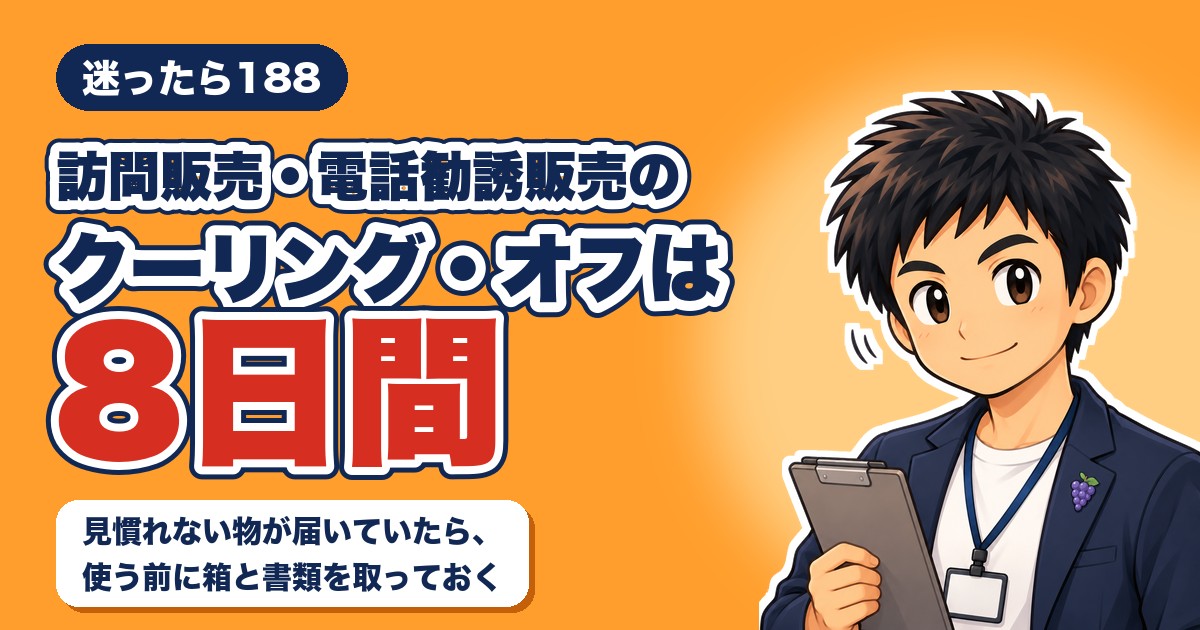 訪問販売・電話勧誘販売のクーリング・オフは8日間。迷ったら188